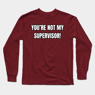 You're Not My Supervisor! Long Sleeve T-Shirt